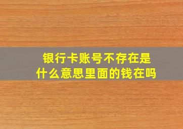 银行卡账号不存在是什么意思里面的钱在吗