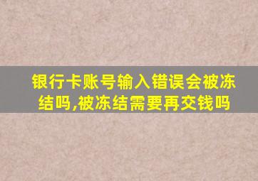 银行卡账号输入错误会被冻结吗,被冻结需要再交钱吗