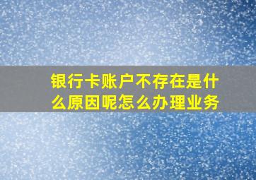 银行卡账户不存在是什么原因呢怎么办理业务