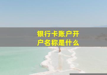 银行卡账户开户名称是什么