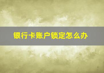 银行卡账户锁定怎么办