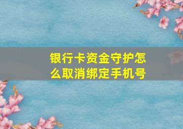 银行卡资金守护怎么取消绑定手机号