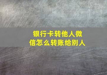 银行卡转他人微信怎么转账给别人