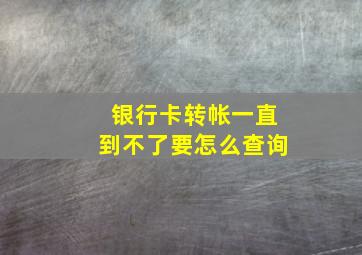 银行卡转帐一直到不了要怎么查询