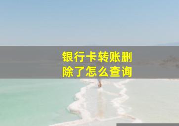 银行卡转账删除了怎么查询