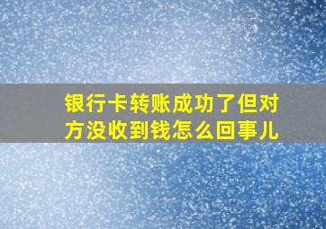 银行卡转账成功了但对方没收到钱怎么回事儿