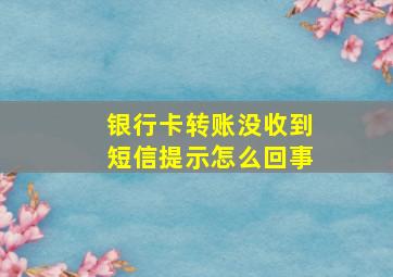 银行卡转账没收到短信提示怎么回事