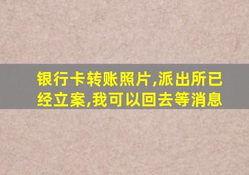 银行卡转账照片,派出所已经立案,我可以回去等消息