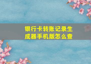 银行卡转账记录生成器手机版怎么查