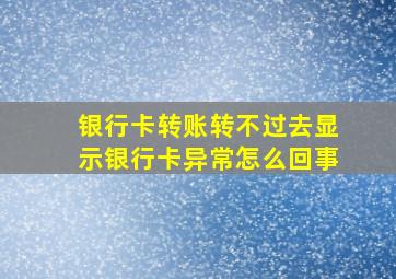 银行卡转账转不过去显示银行卡异常怎么回事