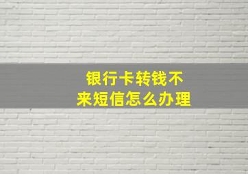 银行卡转钱不来短信怎么办理