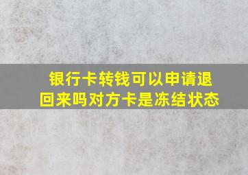 银行卡转钱可以申请退回来吗对方卡是冻结状态