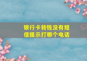 银行卡转钱没有短信提示打哪个电话