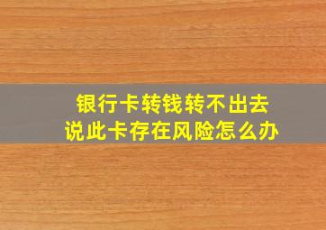 银行卡转钱转不出去说此卡存在风险怎么办