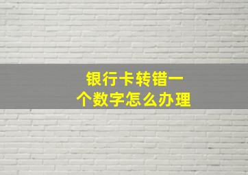 银行卡转错一个数字怎么办理