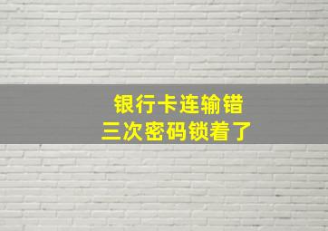 银行卡连输错三次密码锁着了