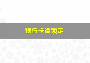 银行卡遭锁定