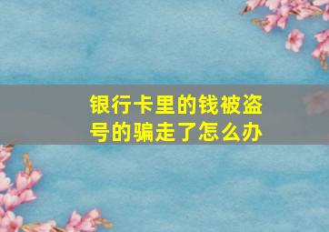 银行卡里的钱被盗号的骗走了怎么办