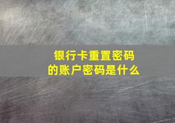 银行卡重置密码的账户密码是什么