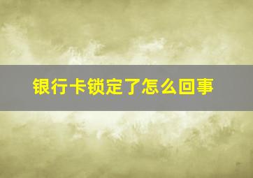 银行卡锁定了怎么回事