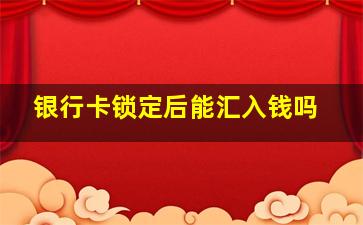 银行卡锁定后能汇入钱吗