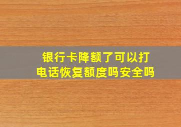 银行卡降额了可以打电话恢复额度吗安全吗