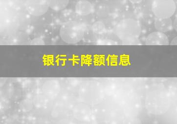 银行卡降额信息