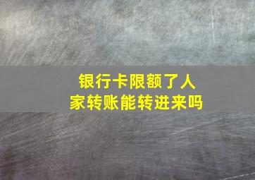 银行卡限额了人家转账能转进来吗