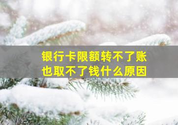 银行卡限额转不了账也取不了钱什么原因