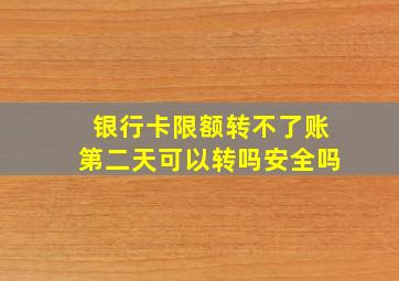 银行卡限额转不了账第二天可以转吗安全吗