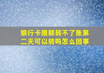 银行卡限额转不了账第二天可以转吗怎么回事