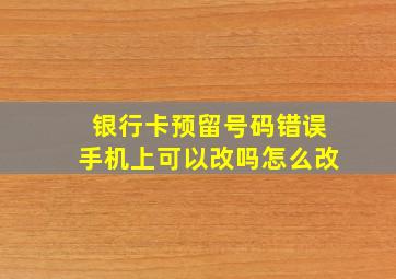 银行卡预留号码错误手机上可以改吗怎么改