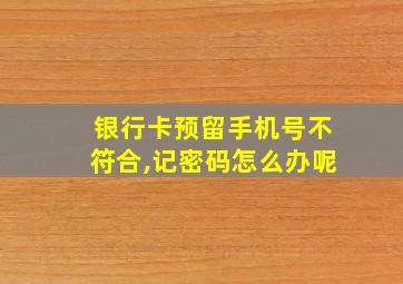 银行卡预留手机号不符合,记密码怎么办呢