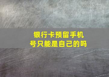 银行卡预留手机号只能是自己的吗