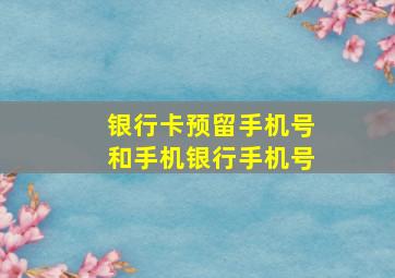 银行卡预留手机号和手机银行手机号