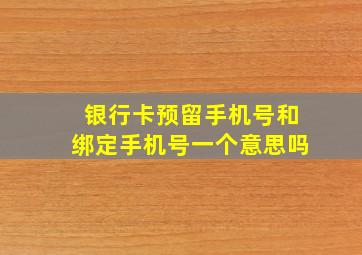 银行卡预留手机号和绑定手机号一个意思吗