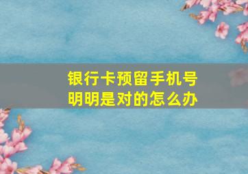 银行卡预留手机号明明是对的怎么办