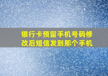 银行卡预留手机号码修改后短信发到那个手机