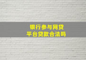 银行参与网贷平台贷款合法吗