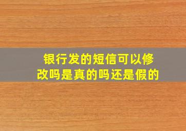 银行发的短信可以修改吗是真的吗还是假的