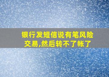 银行发短信说有笔风险交易,然后转不了帐了