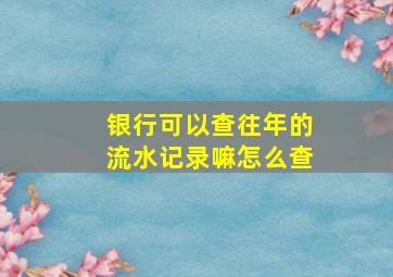 银行可以查往年的流水记录嘛怎么查