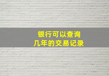 银行可以查询几年的交易记录