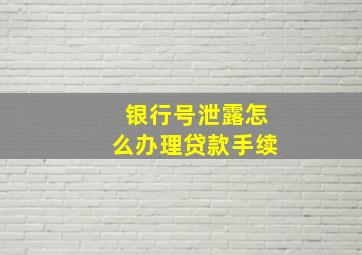 银行号泄露怎么办理贷款手续