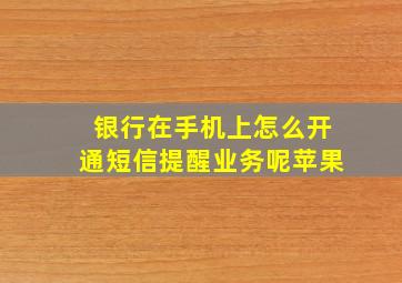 银行在手机上怎么开通短信提醒业务呢苹果