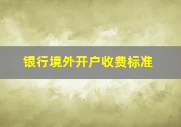 银行境外开户收费标准