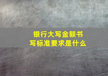 银行大写金额书写标准要求是什么