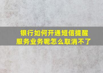 银行如何开通短信提醒服务业务呢怎么取消不了