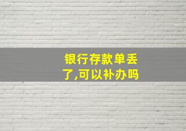 银行存款单丢了,可以补办吗