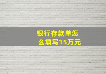 银行存款单怎么填写15万元